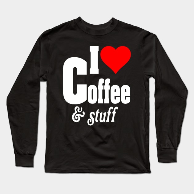 I LOVE COFFEE & STUFF Long Sleeve T-Shirt by TexasTeez